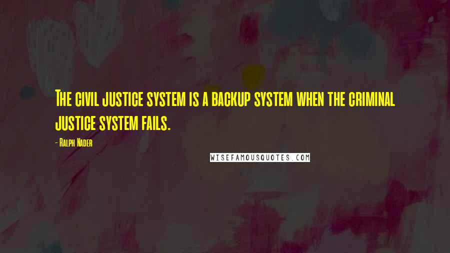 Ralph Nader Quotes: The civil justice system is a backup system when the criminal justice system fails.