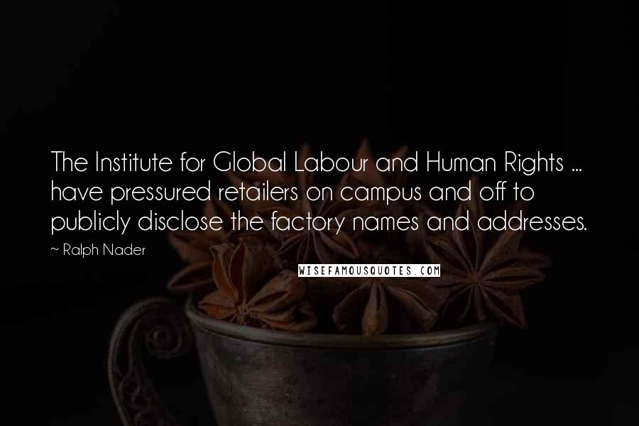 Ralph Nader Quotes: The Institute for Global Labour and Human Rights ... have pressured retailers on campus and off to publicly disclose the factory names and addresses.