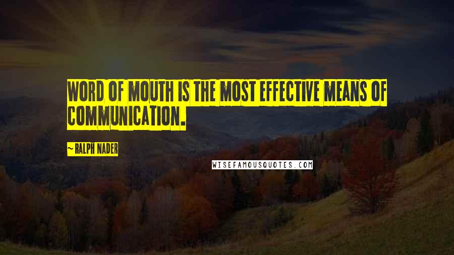 Ralph Nader Quotes: Word of mouth is the most effective means of communication.