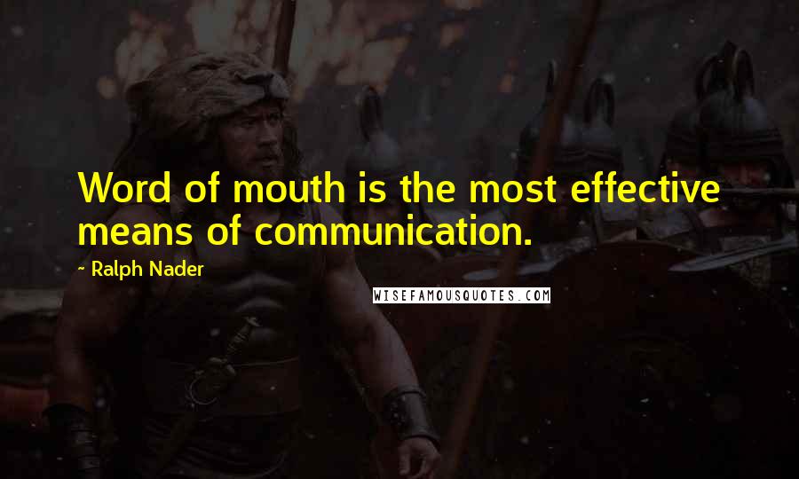 Ralph Nader Quotes: Word of mouth is the most effective means of communication.