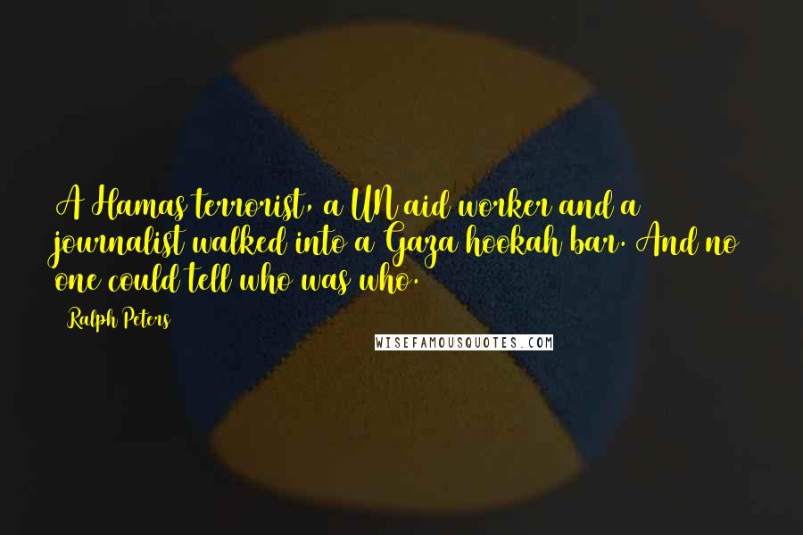 Ralph Peters Quotes: A Hamas terrorist, a UN aid worker and a journalist walked into a Gaza hookah bar. And no one could tell who was who.