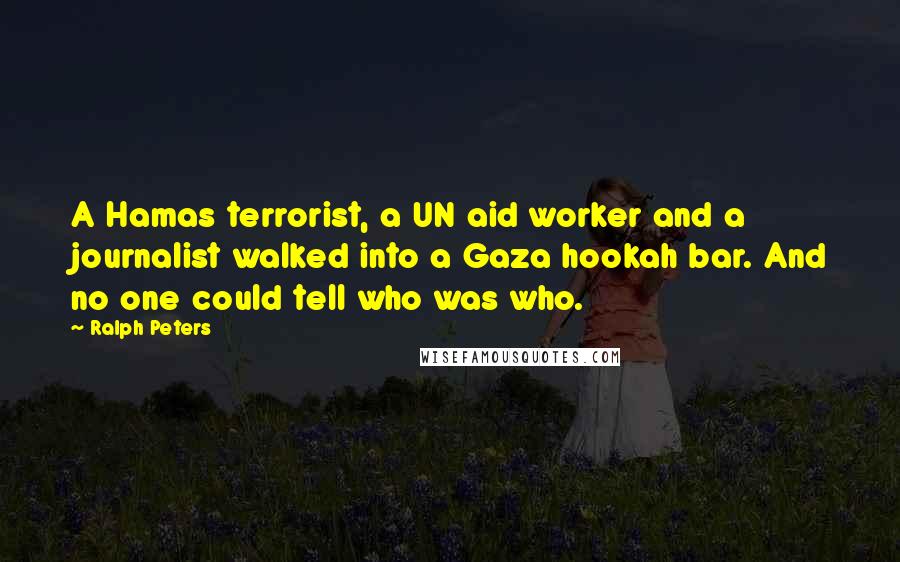 Ralph Peters Quotes: A Hamas terrorist, a UN aid worker and a journalist walked into a Gaza hookah bar. And no one could tell who was who.