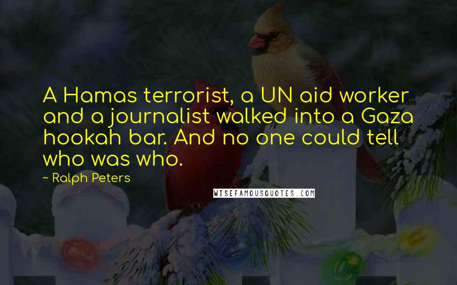 Ralph Peters Quotes: A Hamas terrorist, a UN aid worker and a journalist walked into a Gaza hookah bar. And no one could tell who was who.