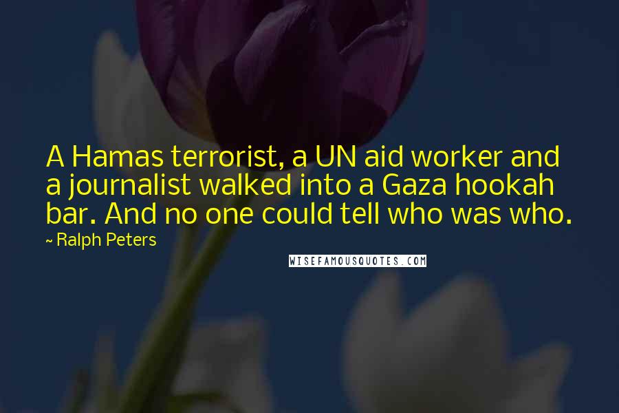 Ralph Peters Quotes: A Hamas terrorist, a UN aid worker and a journalist walked into a Gaza hookah bar. And no one could tell who was who.