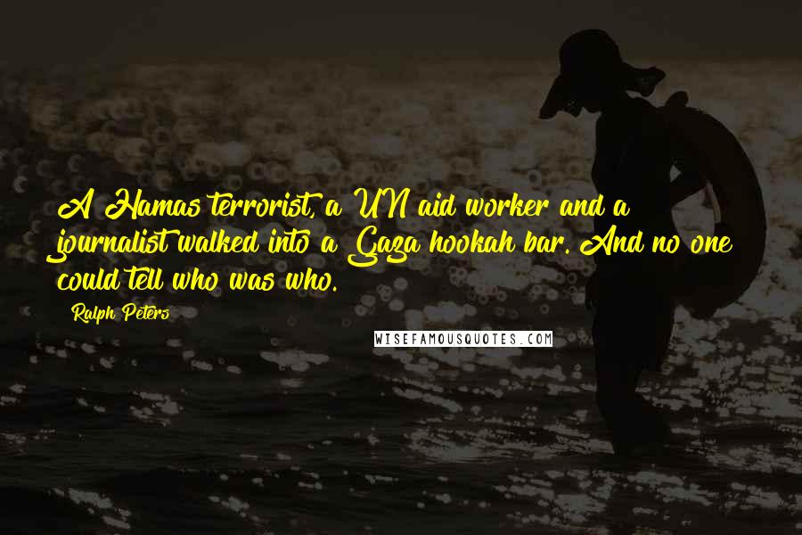 Ralph Peters Quotes: A Hamas terrorist, a UN aid worker and a journalist walked into a Gaza hookah bar. And no one could tell who was who.