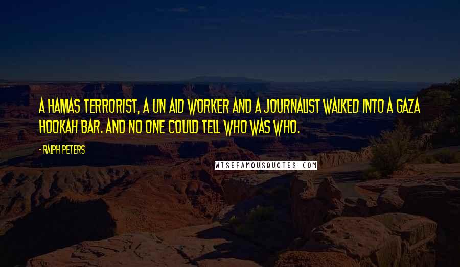 Ralph Peters Quotes: A Hamas terrorist, a UN aid worker and a journalist walked into a Gaza hookah bar. And no one could tell who was who.