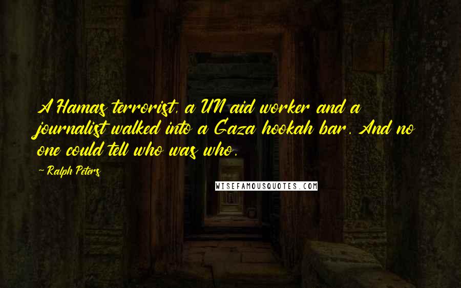 Ralph Peters Quotes: A Hamas terrorist, a UN aid worker and a journalist walked into a Gaza hookah bar. And no one could tell who was who.