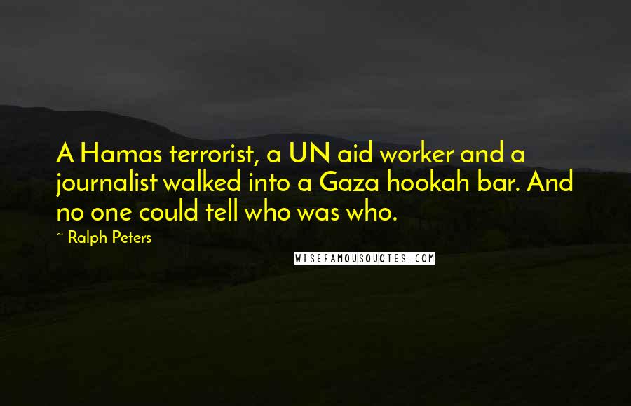 Ralph Peters Quotes: A Hamas terrorist, a UN aid worker and a journalist walked into a Gaza hookah bar. And no one could tell who was who.