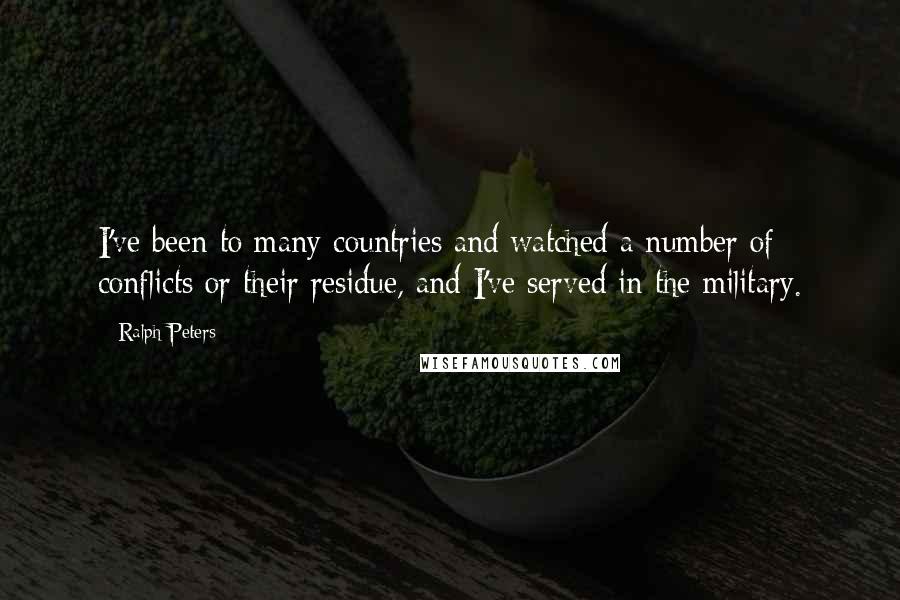 Ralph Peters Quotes: I've been to many countries and watched a number of conflicts or their residue, and I've served in the military.