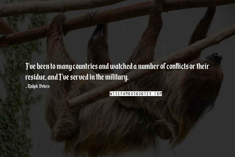 Ralph Peters Quotes: I've been to many countries and watched a number of conflicts or their residue, and I've served in the military.