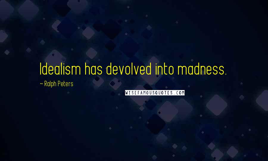 Ralph Peters Quotes: Idealism has devolved into madness.
