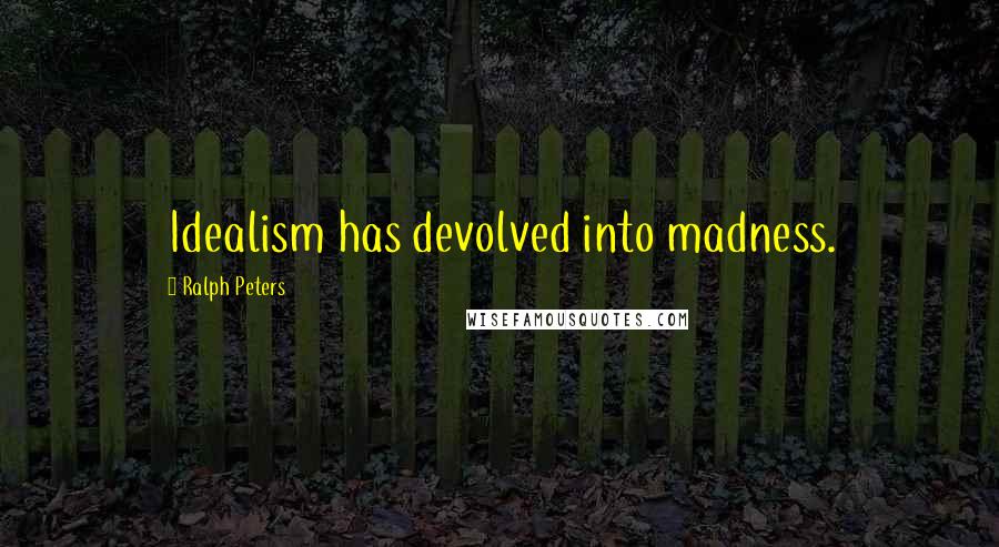 Ralph Peters Quotes: Idealism has devolved into madness.