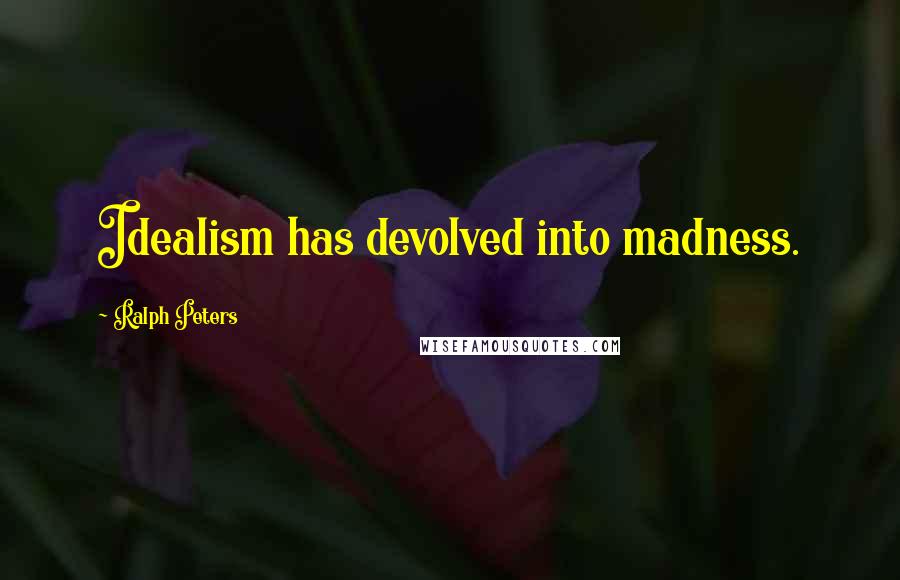 Ralph Peters Quotes: Idealism has devolved into madness.