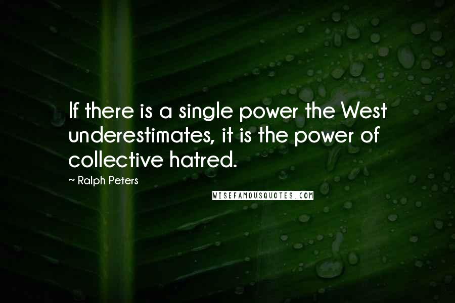 Ralph Peters Quotes: If there is a single power the West underestimates, it is the power of collective hatred.