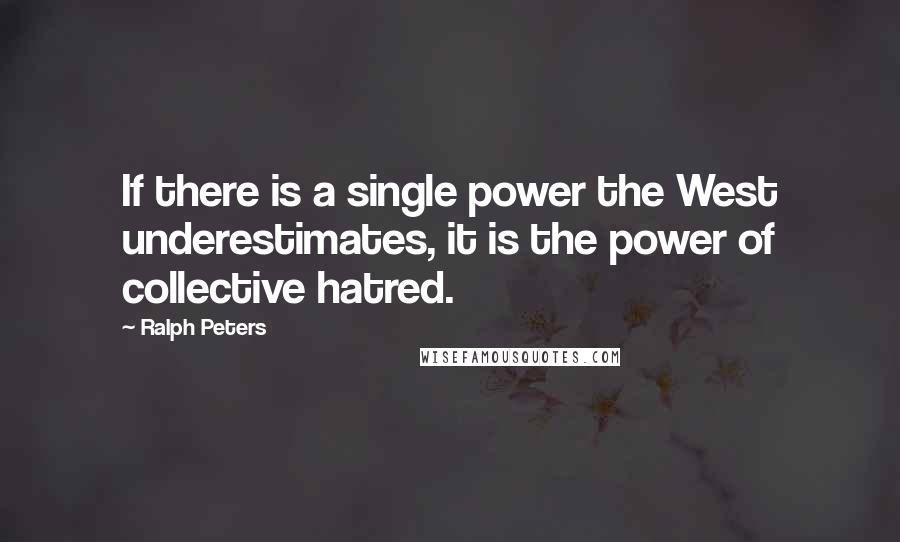 Ralph Peters Quotes: If there is a single power the West underestimates, it is the power of collective hatred.