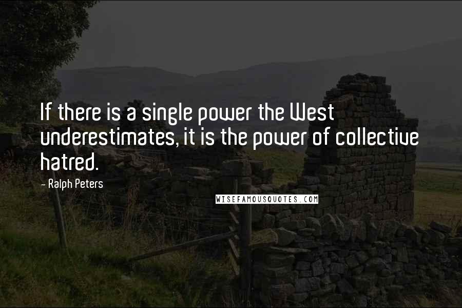 Ralph Peters Quotes: If there is a single power the West underestimates, it is the power of collective hatred.