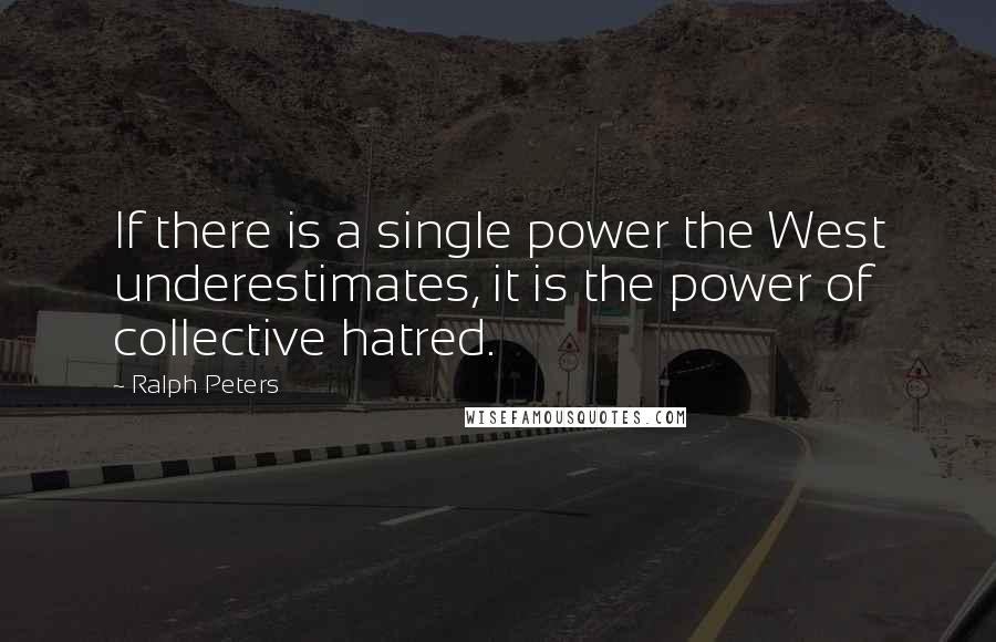 Ralph Peters Quotes: If there is a single power the West underestimates, it is the power of collective hatred.