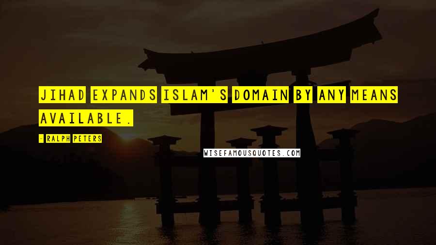 Ralph Peters Quotes: Jihad expands Islam's domain by any means available.