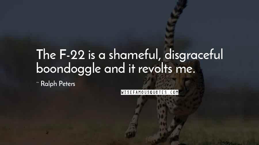 Ralph Peters Quotes: The F-22 is a shameful, disgraceful boondoggle and it revolts me.