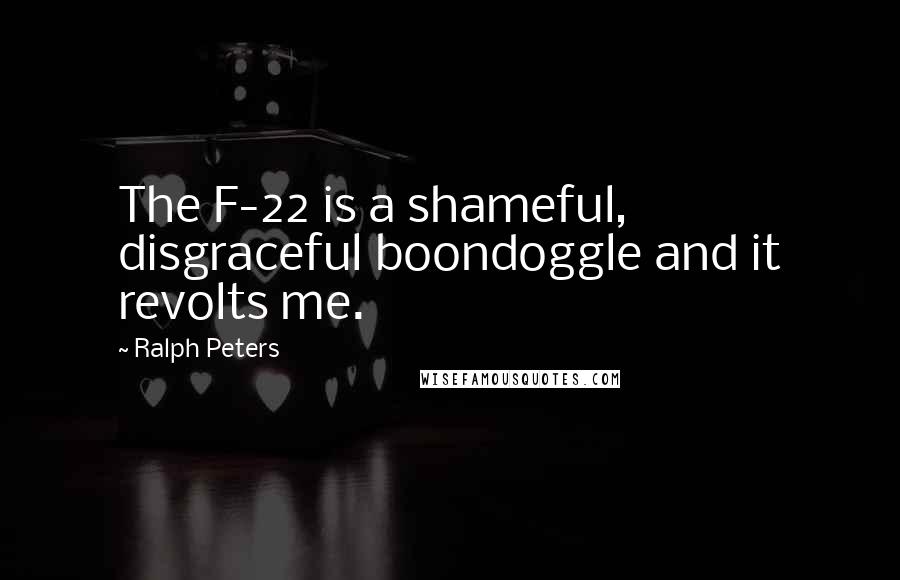 Ralph Peters Quotes: The F-22 is a shameful, disgraceful boondoggle and it revolts me.