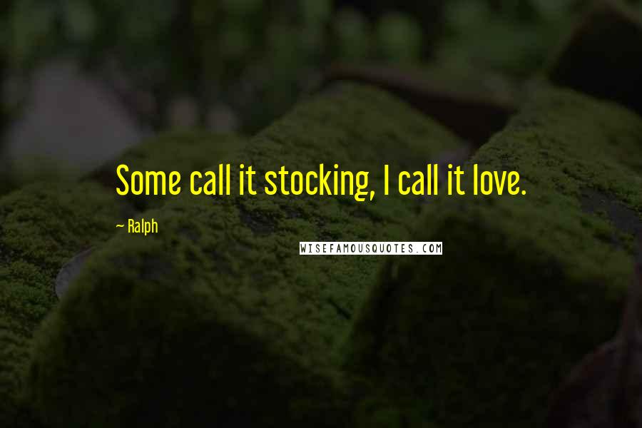 Ralph Quotes: Some call it stocking, I call it love.