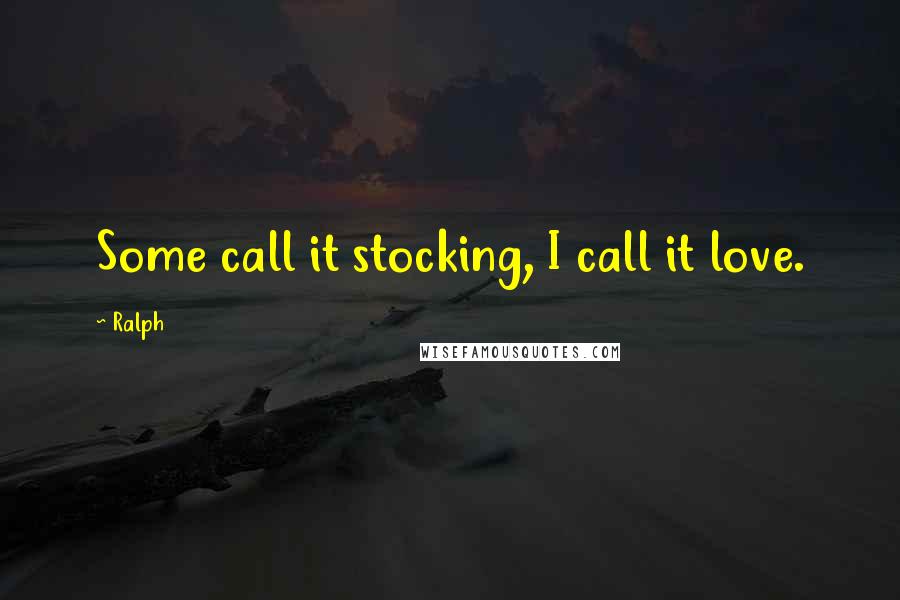 Ralph Quotes: Some call it stocking, I call it love.