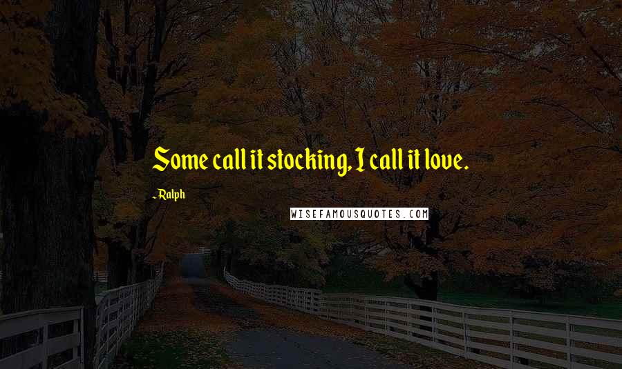 Ralph Quotes: Some call it stocking, I call it love.