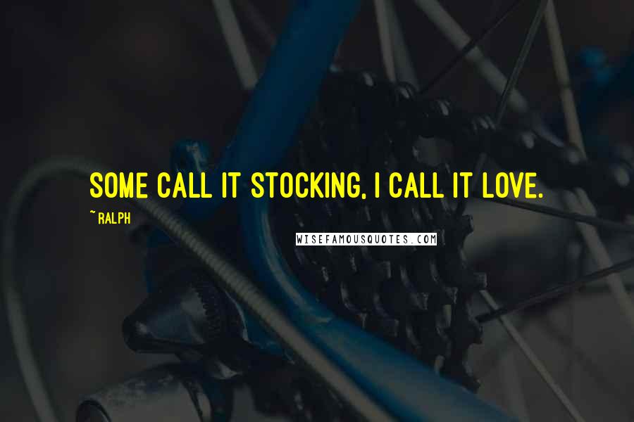 Ralph Quotes: Some call it stocking, I call it love.