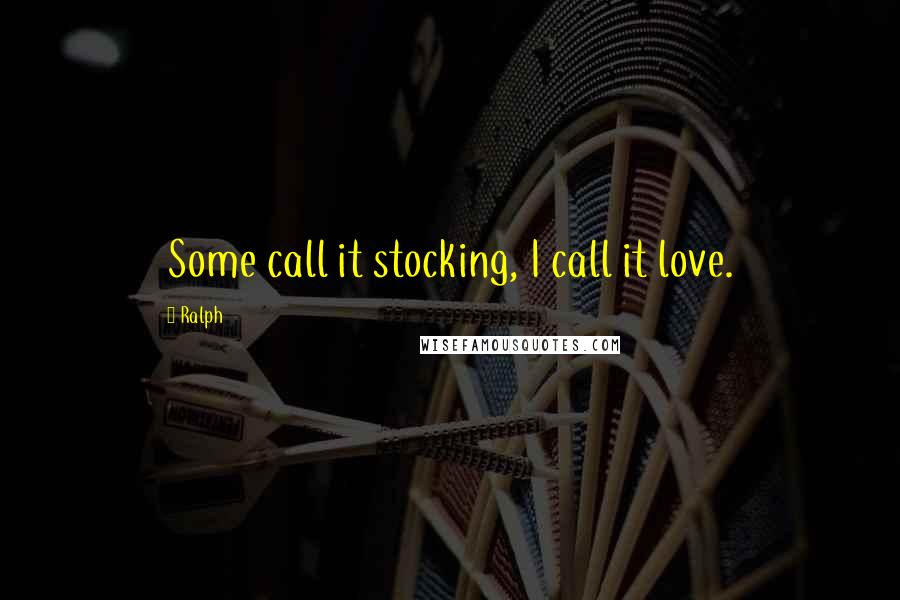 Ralph Quotes: Some call it stocking, I call it love.