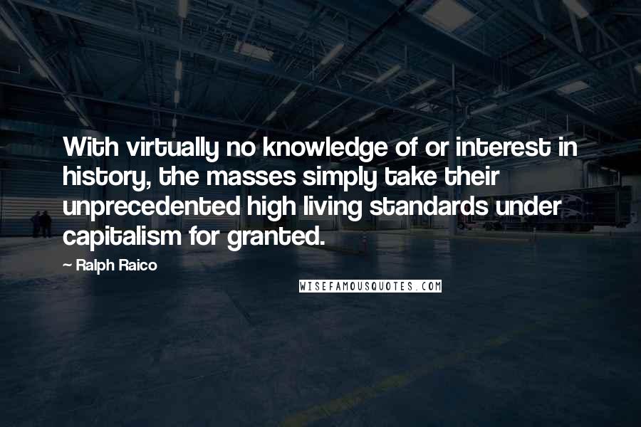 Ralph Raico Quotes: With virtually no knowledge of or interest in history, the masses simply take their unprecedented high living standards under capitalism for granted.