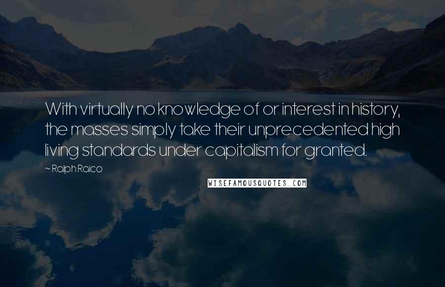 Ralph Raico Quotes: With virtually no knowledge of or interest in history, the masses simply take their unprecedented high living standards under capitalism for granted.