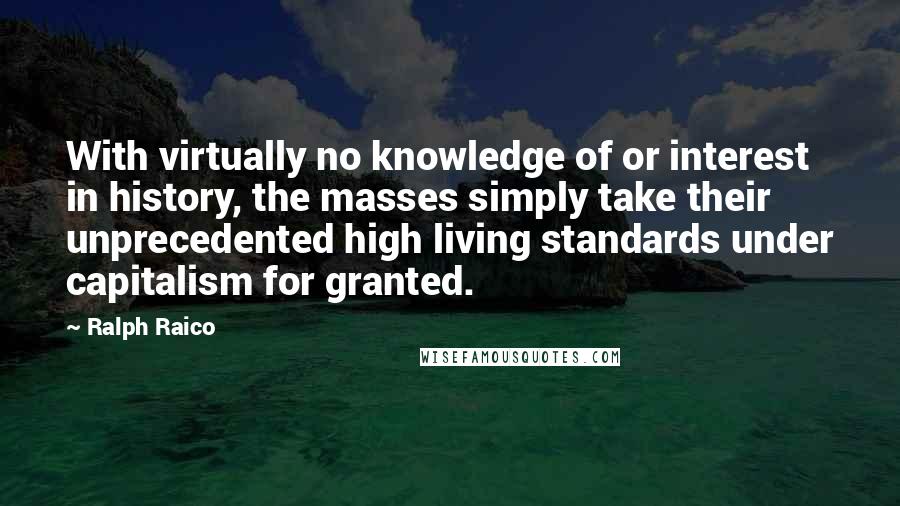 Ralph Raico Quotes: With virtually no knowledge of or interest in history, the masses simply take their unprecedented high living standards under capitalism for granted.