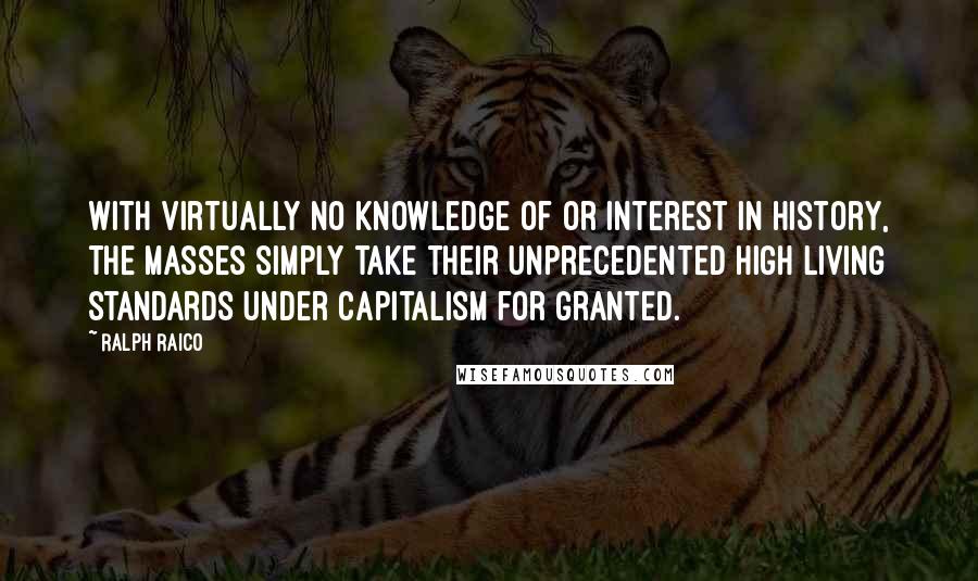 Ralph Raico Quotes: With virtually no knowledge of or interest in history, the masses simply take their unprecedented high living standards under capitalism for granted.