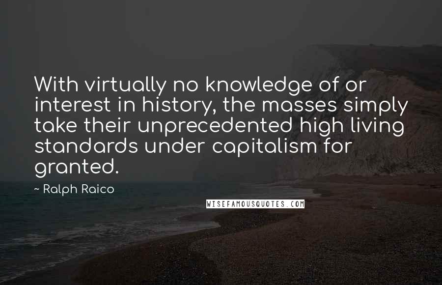 Ralph Raico Quotes: With virtually no knowledge of or interest in history, the masses simply take their unprecedented high living standards under capitalism for granted.