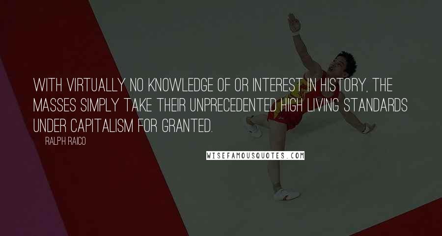 Ralph Raico Quotes: With virtually no knowledge of or interest in history, the masses simply take their unprecedented high living standards under capitalism for granted.