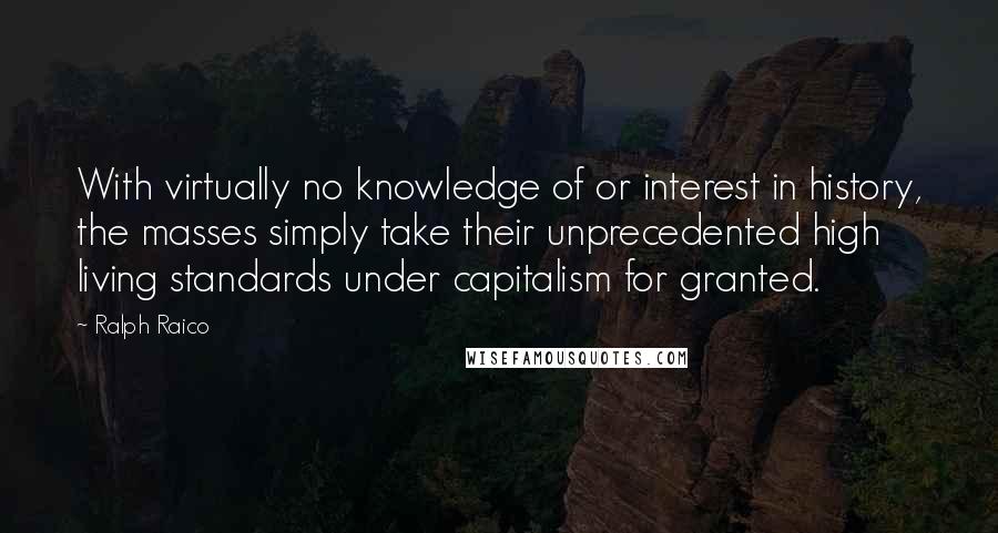 Ralph Raico Quotes: With virtually no knowledge of or interest in history, the masses simply take their unprecedented high living standards under capitalism for granted.