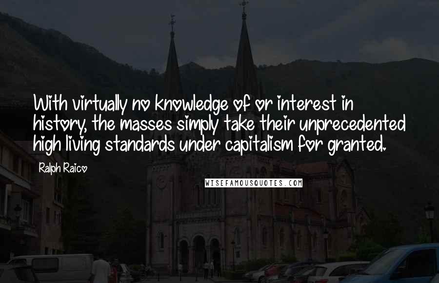 Ralph Raico Quotes: With virtually no knowledge of or interest in history, the masses simply take their unprecedented high living standards under capitalism for granted.