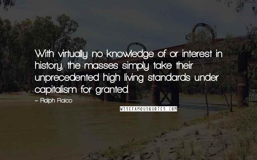 Ralph Raico Quotes: With virtually no knowledge of or interest in history, the masses simply take their unprecedented high living standards under capitalism for granted.