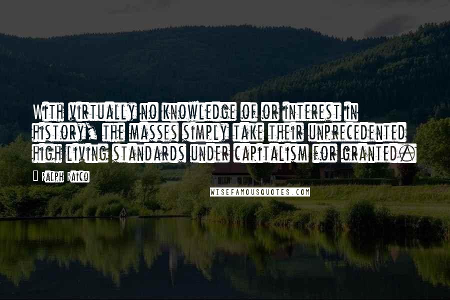 Ralph Raico Quotes: With virtually no knowledge of or interest in history, the masses simply take their unprecedented high living standards under capitalism for granted.