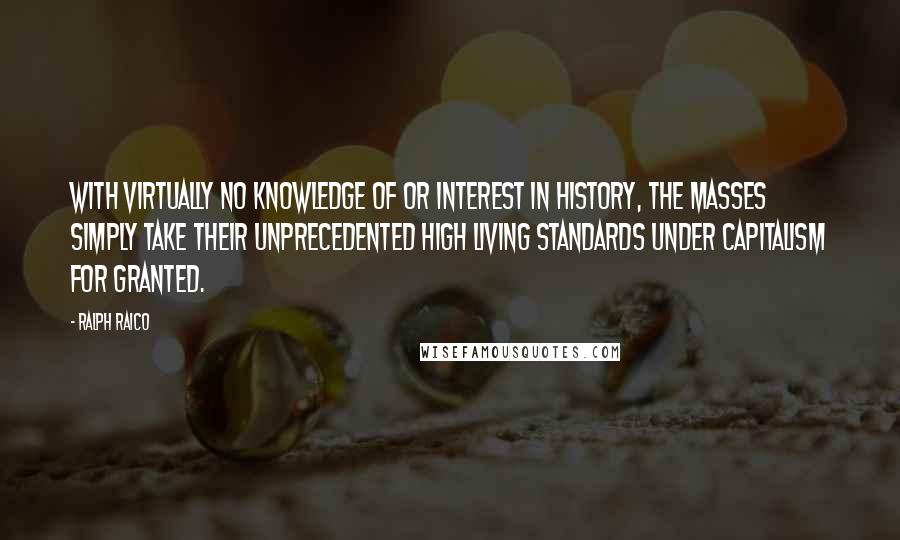 Ralph Raico Quotes: With virtually no knowledge of or interest in history, the masses simply take their unprecedented high living standards under capitalism for granted.