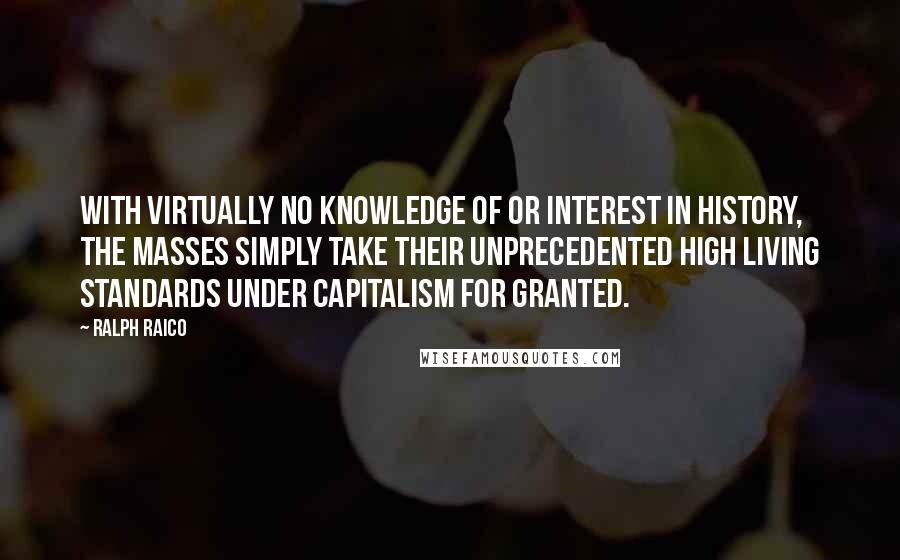 Ralph Raico Quotes: With virtually no knowledge of or interest in history, the masses simply take their unprecedented high living standards under capitalism for granted.
