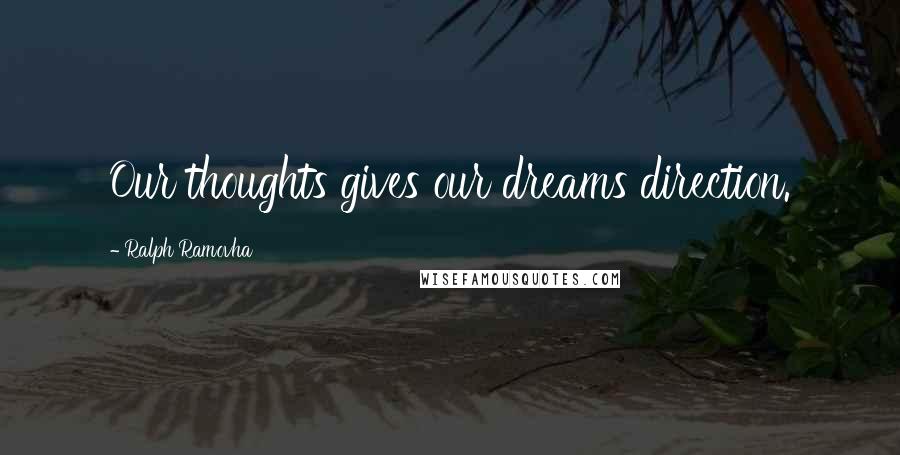 Ralph Ramovha Quotes: Our thoughts gives our dreams direction.