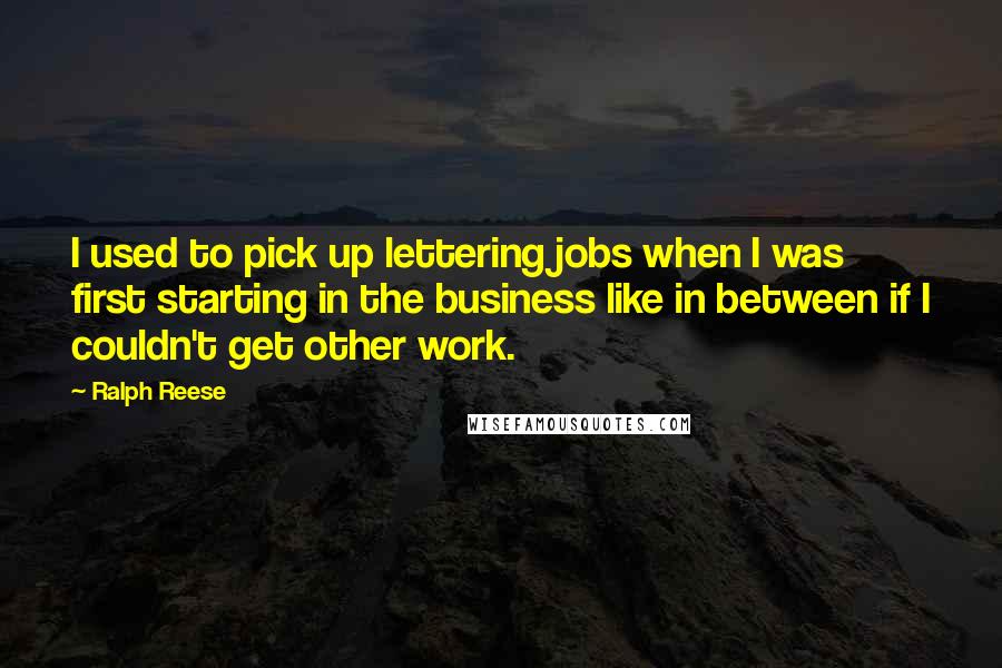 Ralph Reese Quotes: I used to pick up lettering jobs when I was first starting in the business like in between if I couldn't get other work.