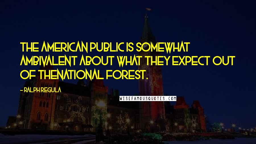 Ralph Regula Quotes: The American public is somewhat ambivalent about what they expect out of thenational forest.