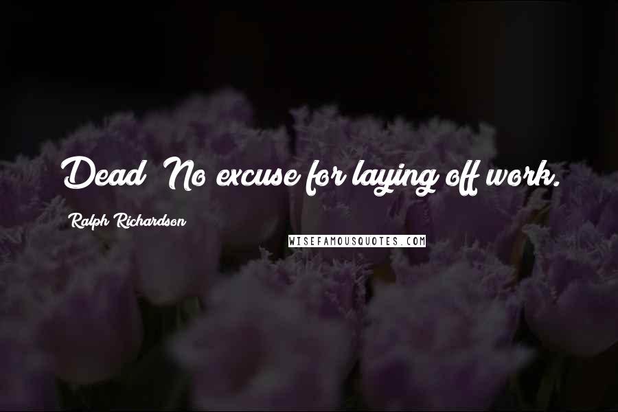 Ralph Richardson Quotes: Dead? No excuse for laying off work.