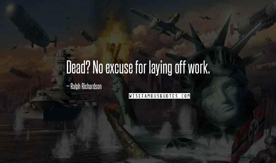 Ralph Richardson Quotes: Dead? No excuse for laying off work.