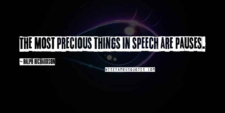 Ralph Richardson Quotes: The most precious things in speech are pauses.