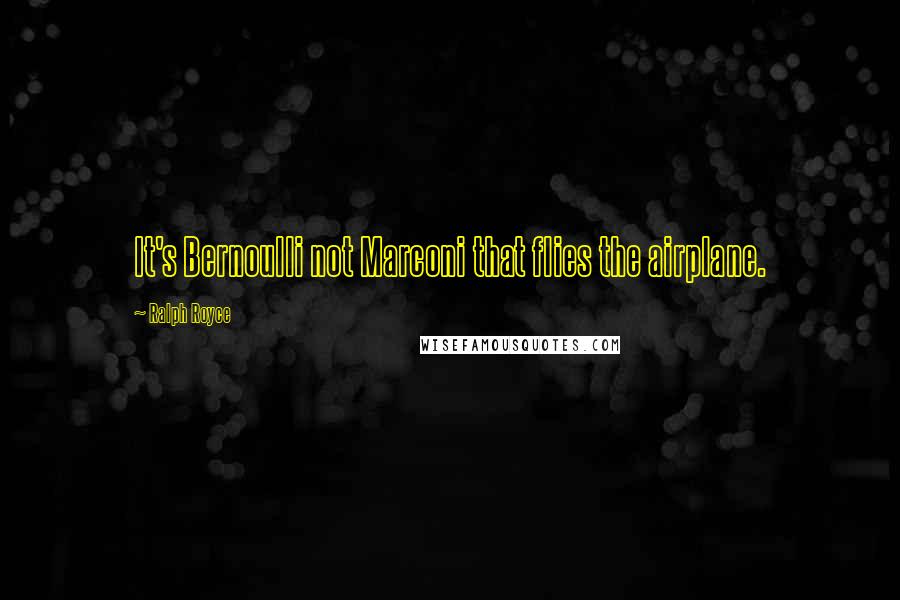 Ralph Royce Quotes: It's Bernoulli not Marconi that flies the airplane.