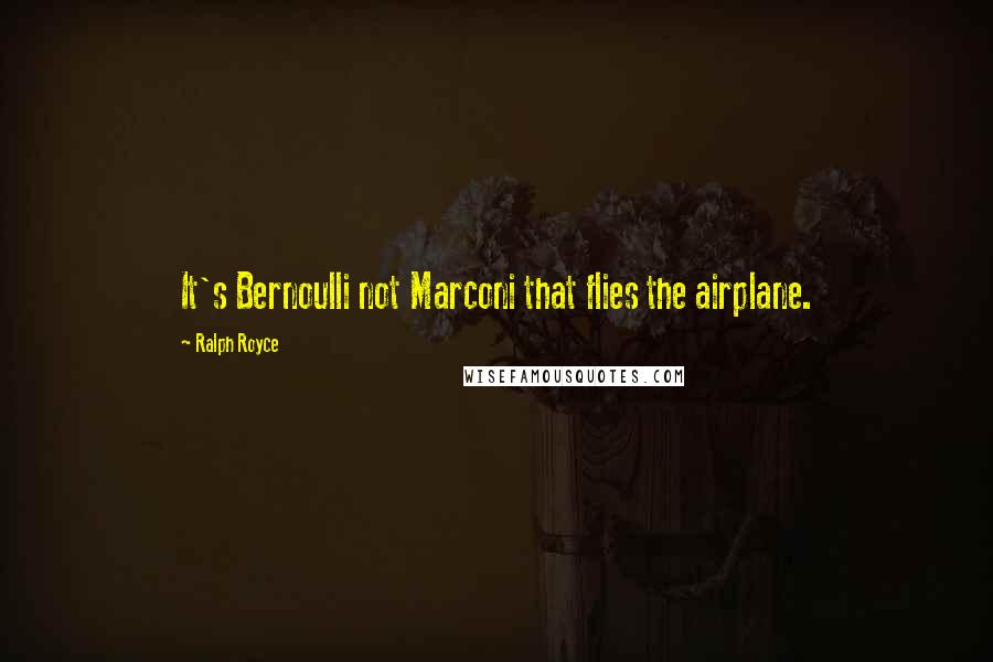 Ralph Royce Quotes: It's Bernoulli not Marconi that flies the airplane.