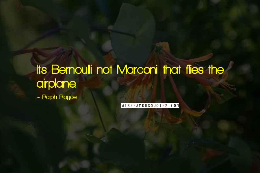 Ralph Royce Quotes: It's Bernoulli not Marconi that flies the airplane.